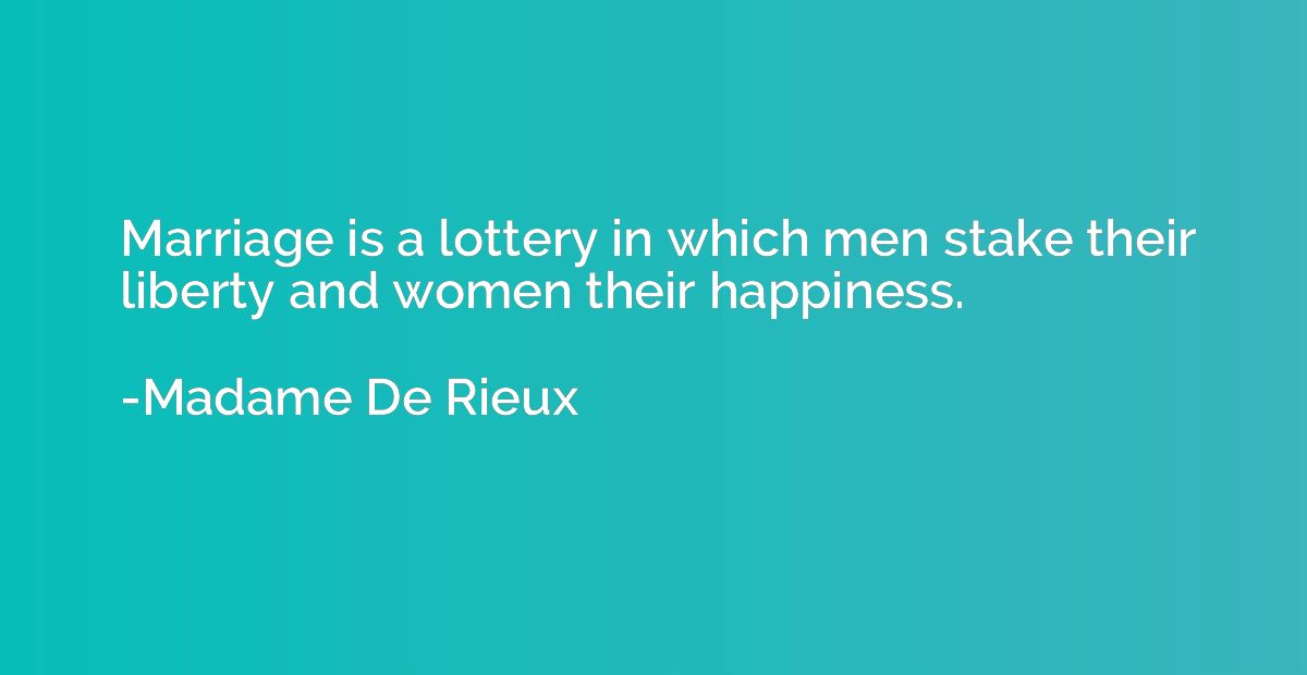 Marriage is a lottery in which men stake their liberty and w