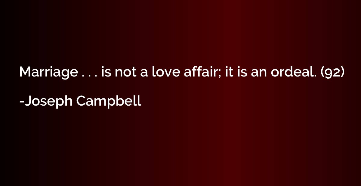 Marriage . . . is not a love affair; it is an ordeal. (92)