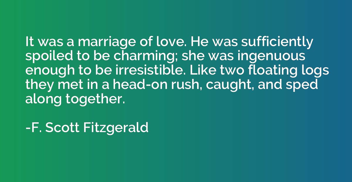 It was a marriage of love. He was sufficiently spoiled to be