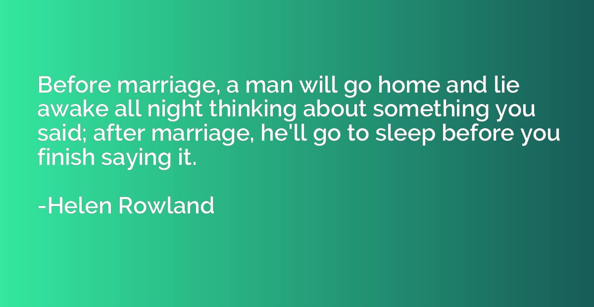 Before marriage, a man will go home and lie awake all night 