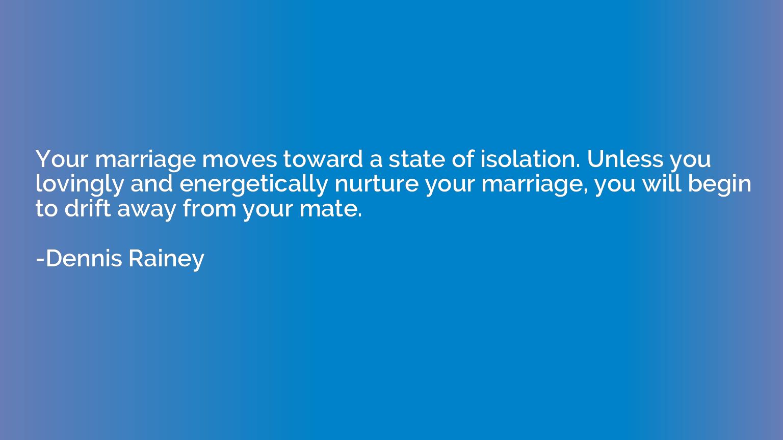 Your marriage moves toward a state of isolation. Unless you 