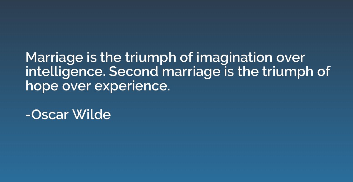 Marriage is the triumph of imagination over intelligence. Se