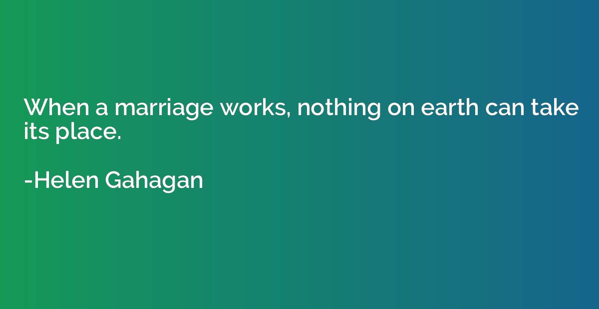 When a marriage works, nothing on earth can take its place.