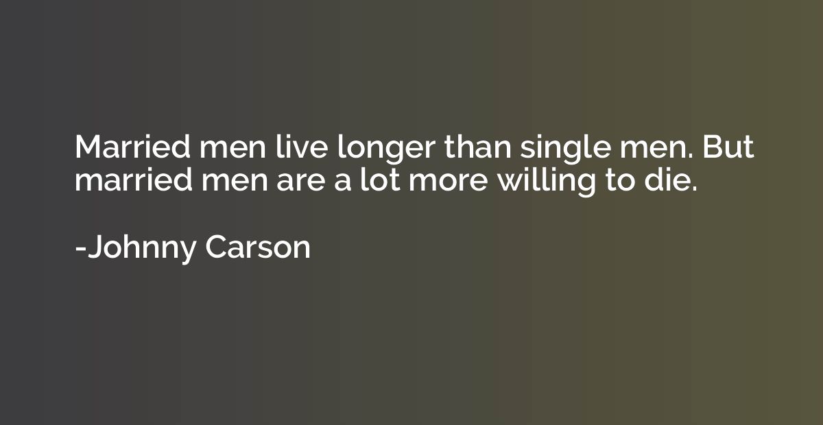 Married men live longer than single men. But married men are