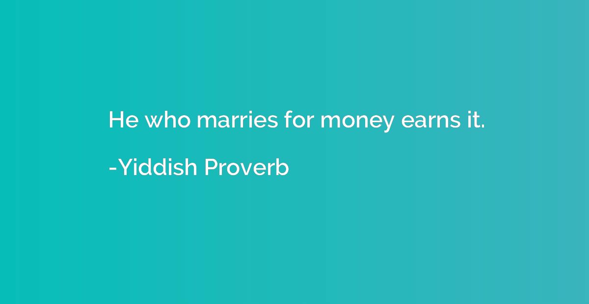 He who marries for money earns it.