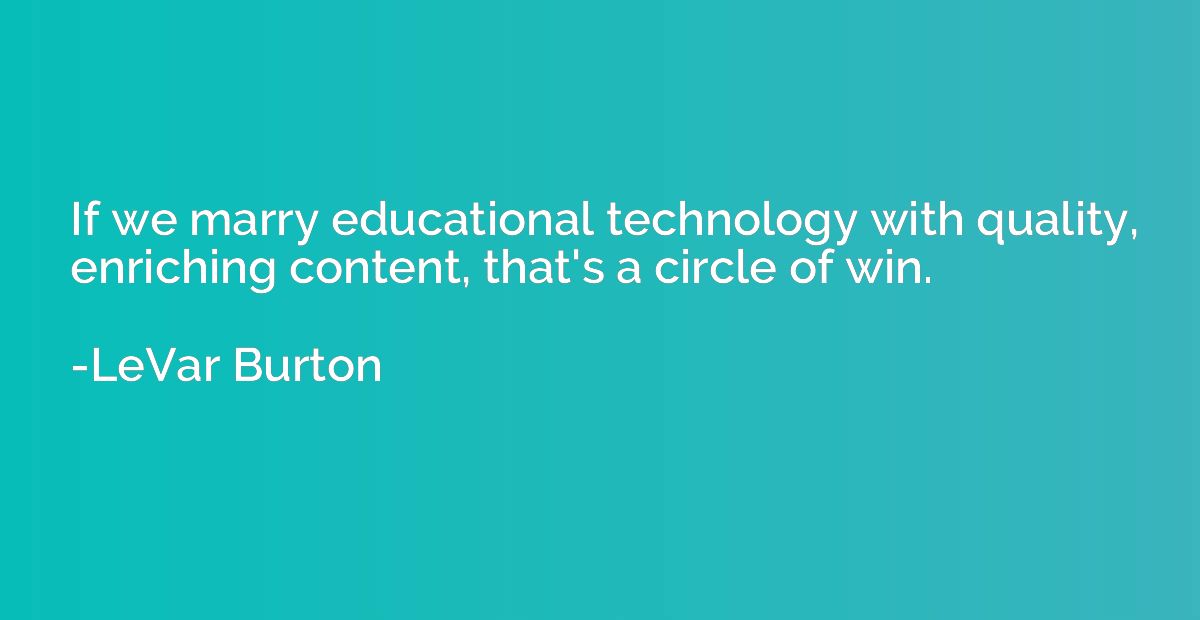 If we marry educational technology with quality, enriching c