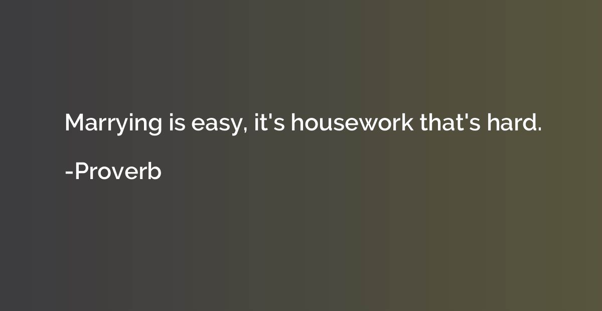 Marrying is easy, it's housework that's hard.