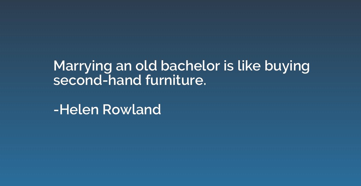 Marrying an old bachelor is like buying second-hand furnitur