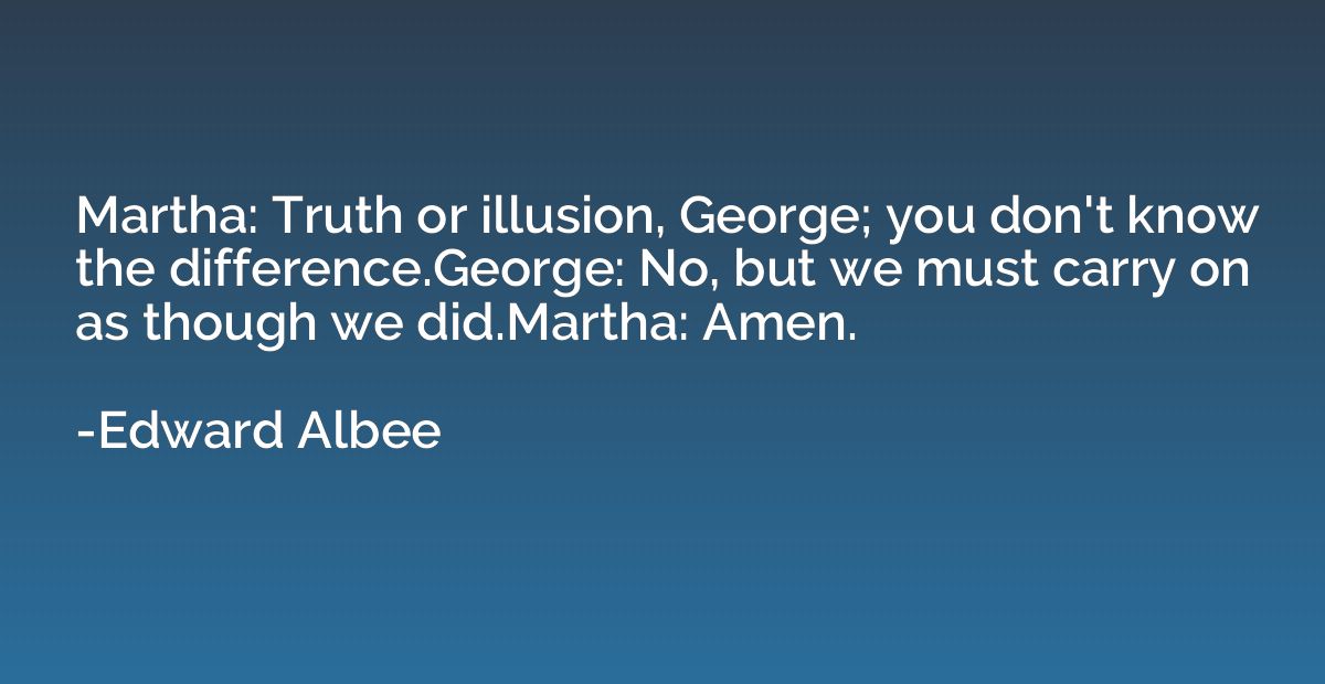 Martha: Truth or illusion, George; you don't know the differ