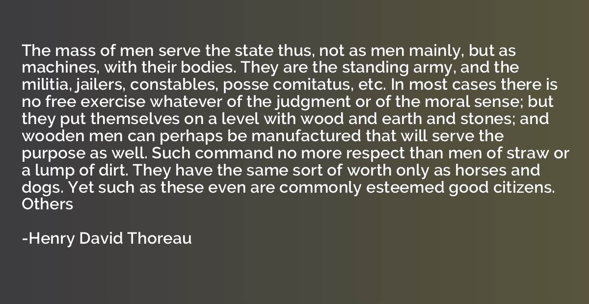 The mass of men serve the state thus, not as men mainly, but