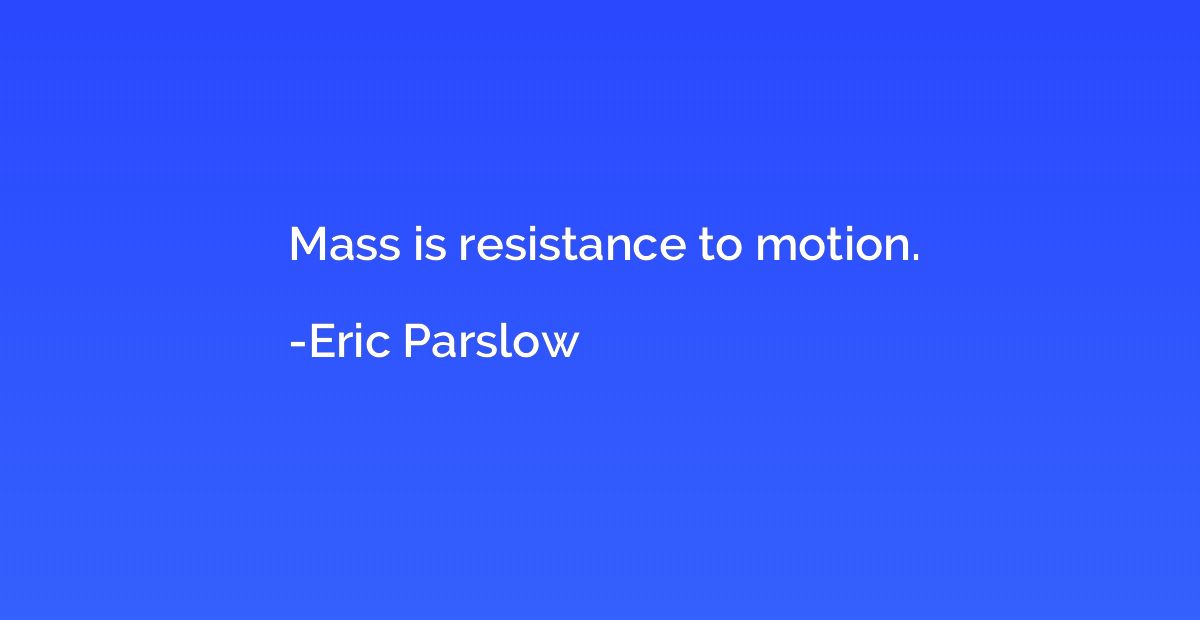 Mass is resistance to motion.