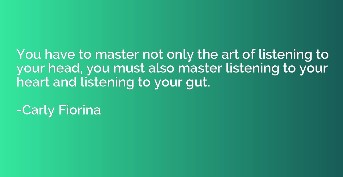 You have to master not only the art of listening to your hea