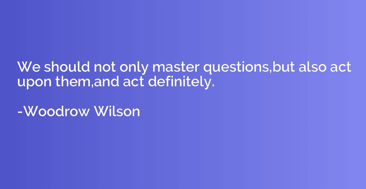 We should not only master questions,but also act upon them,a