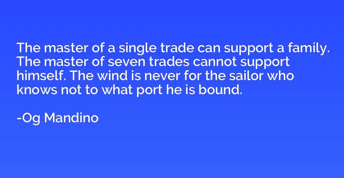 The master of a single trade can support a family. The maste