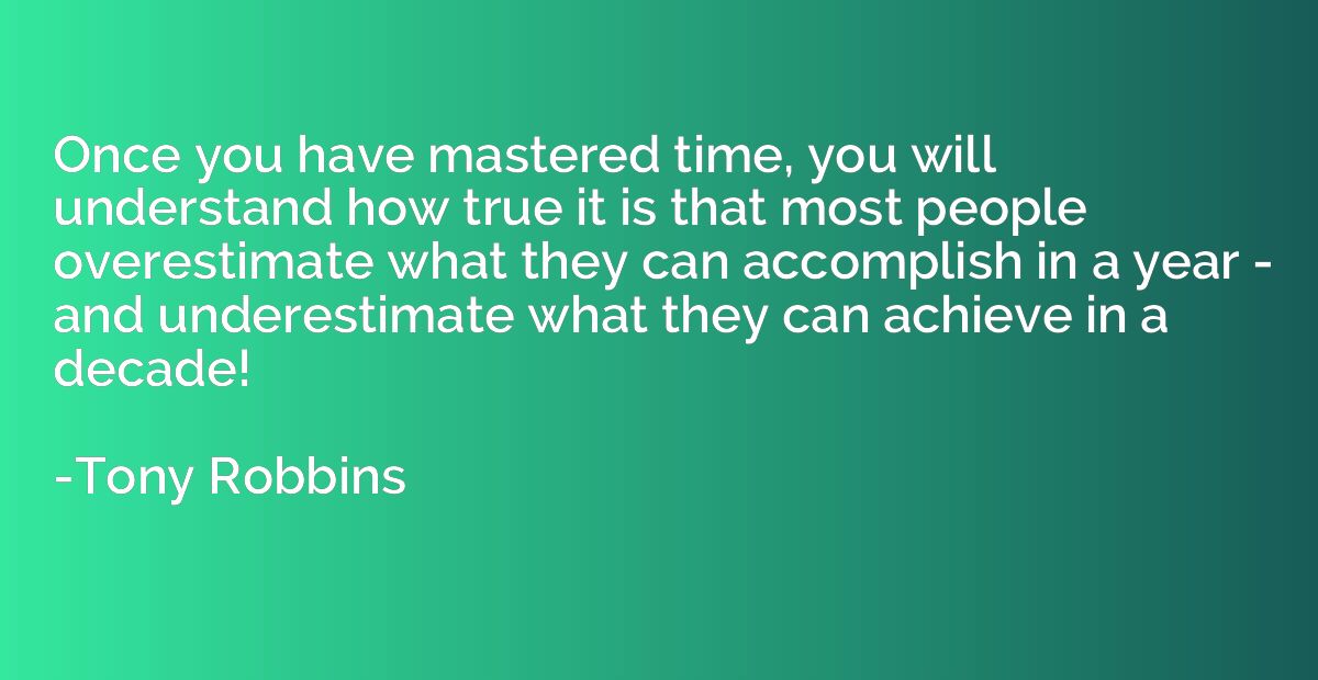 Once you have mastered time, you will understand how true it