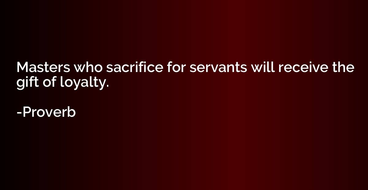 Masters who sacrifice for servants will receive the gift of 
