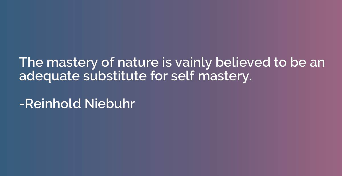 The mastery of nature is vainly believed to be an adequate s