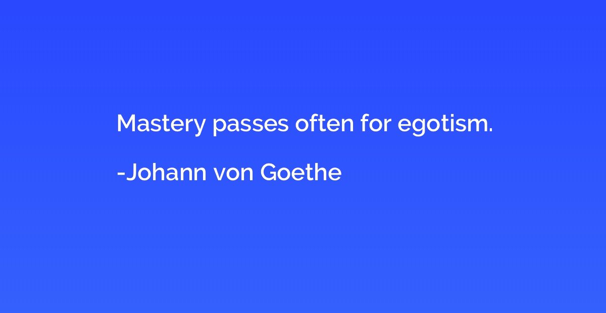 Mastery passes often for egotism.