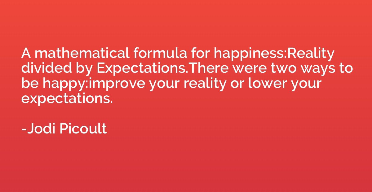 A mathematical formula for happiness:Reality divided by Expe