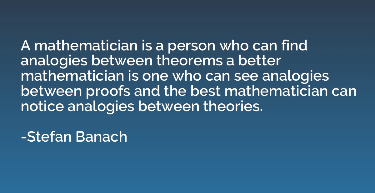 A mathematician is a person who can find analogies between t