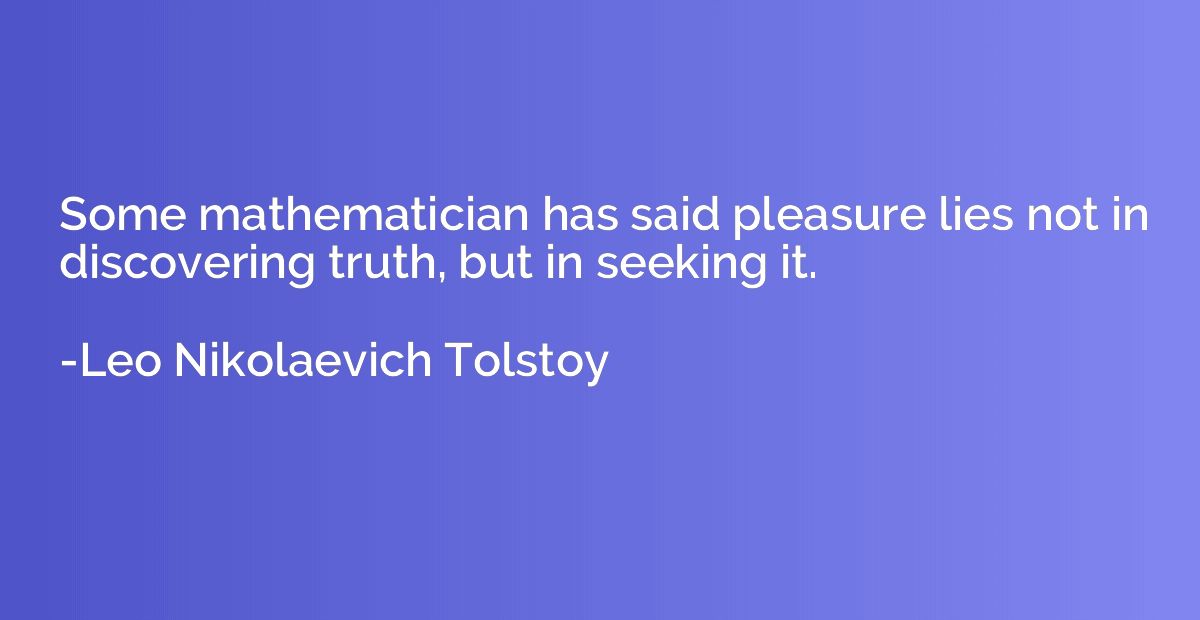 Some mathematician has said pleasure lies not in discovering