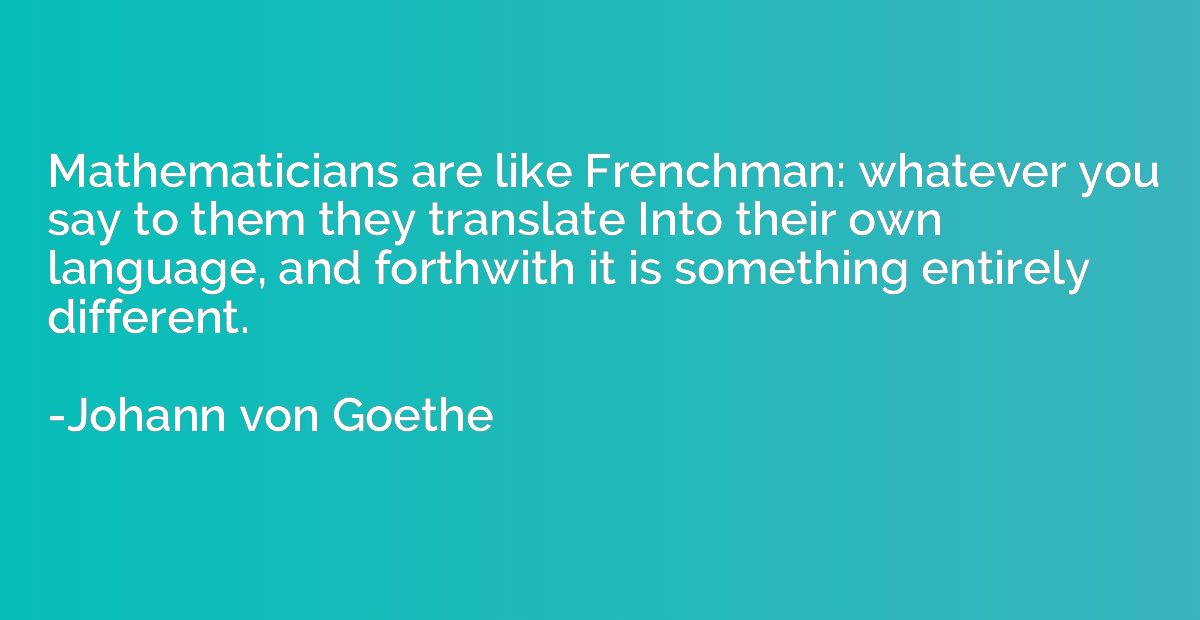 Mathematicians are like Frenchman: whatever you say to them 