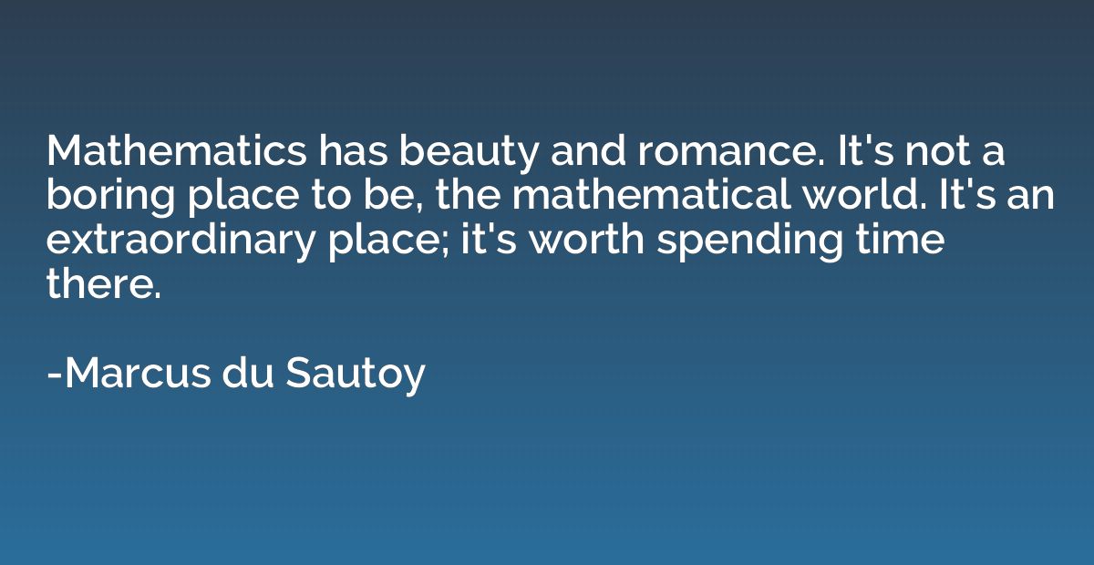 Mathematics has beauty and romance. It's not a boring place 