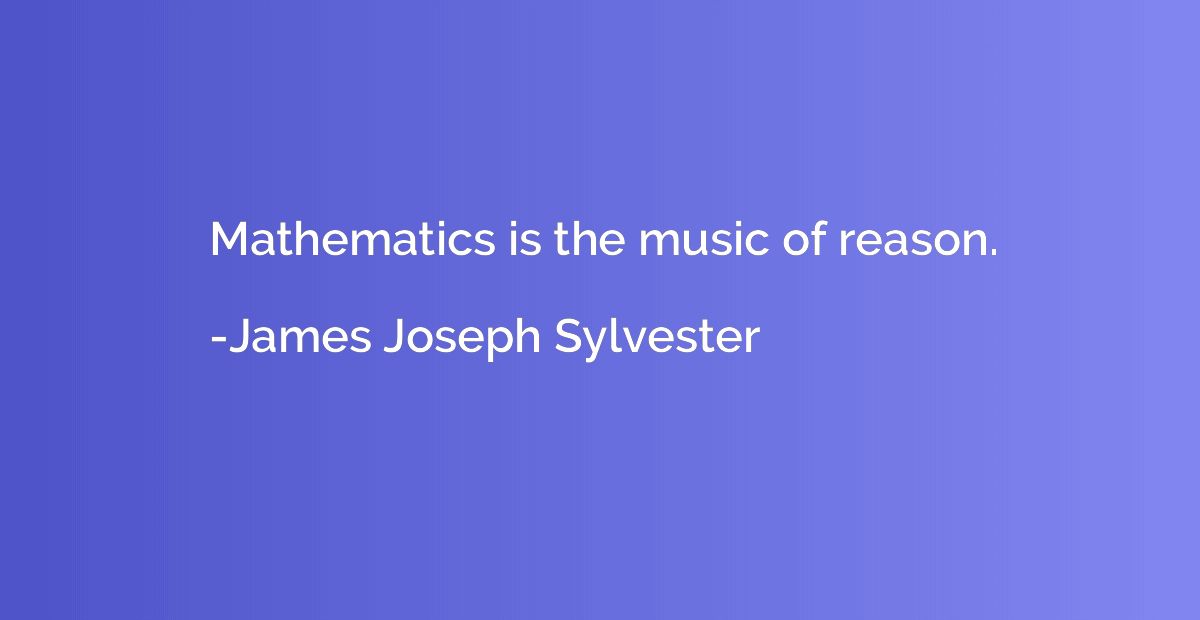 Mathematics is the music of reason.