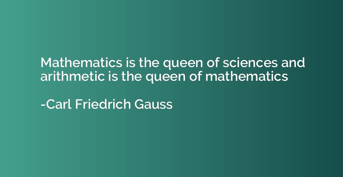 Mathematics is the queen of sciences and arithmetic is the q