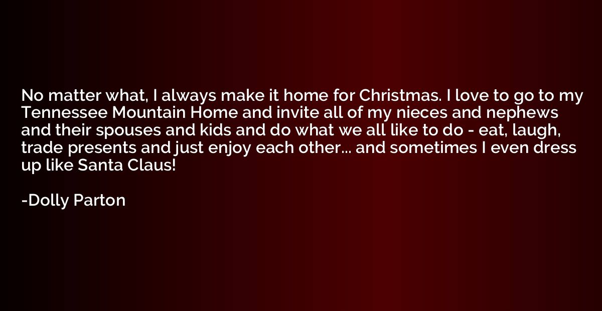 No matter what, I always make it home for Christmas. I love 