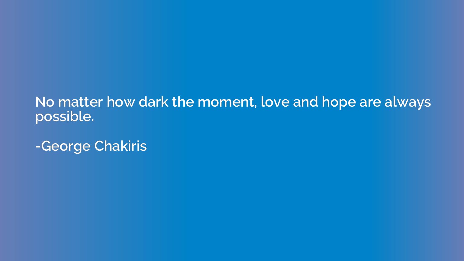 No matter how dark the moment, love and hope are always poss