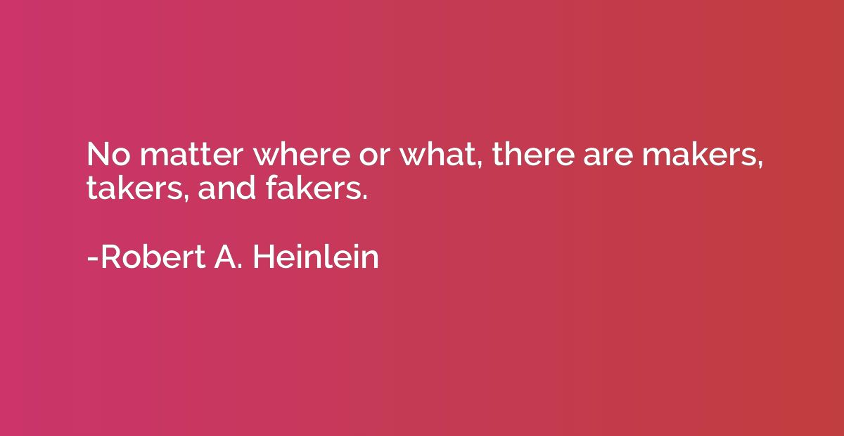 No matter where or what, there are makers, takers, and faker