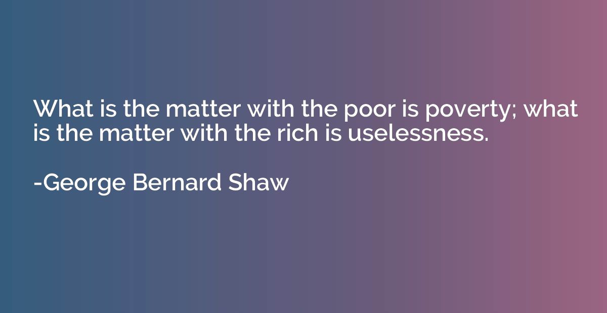 What is the matter with the poor is poverty; what is the mat