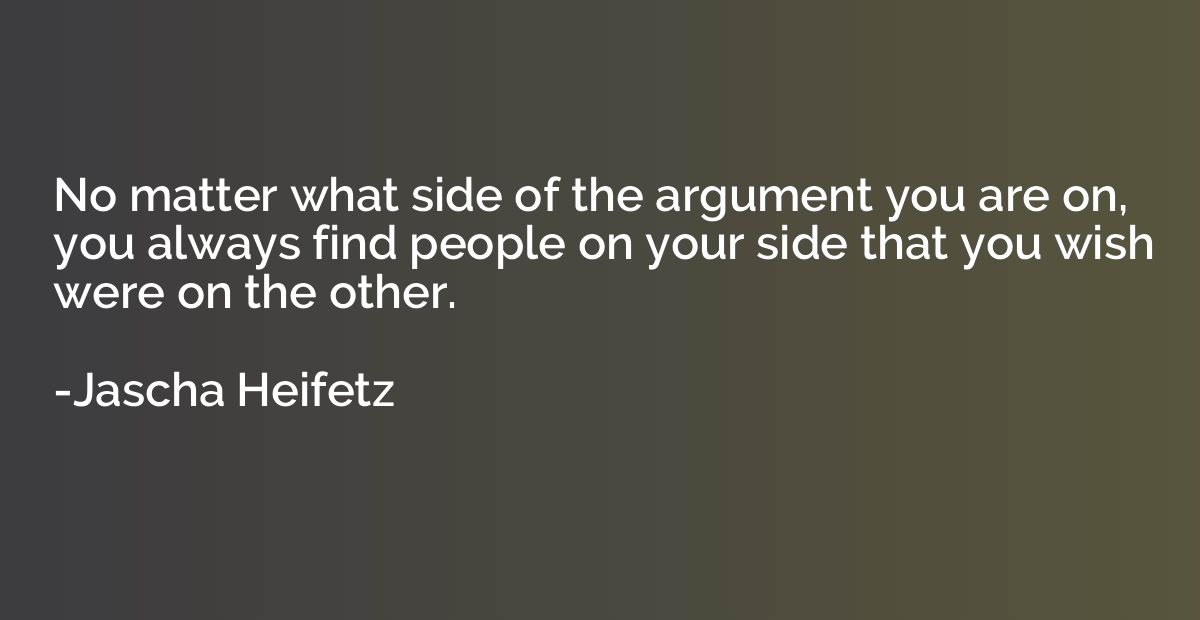 No matter what side of the argument you are on, you always f