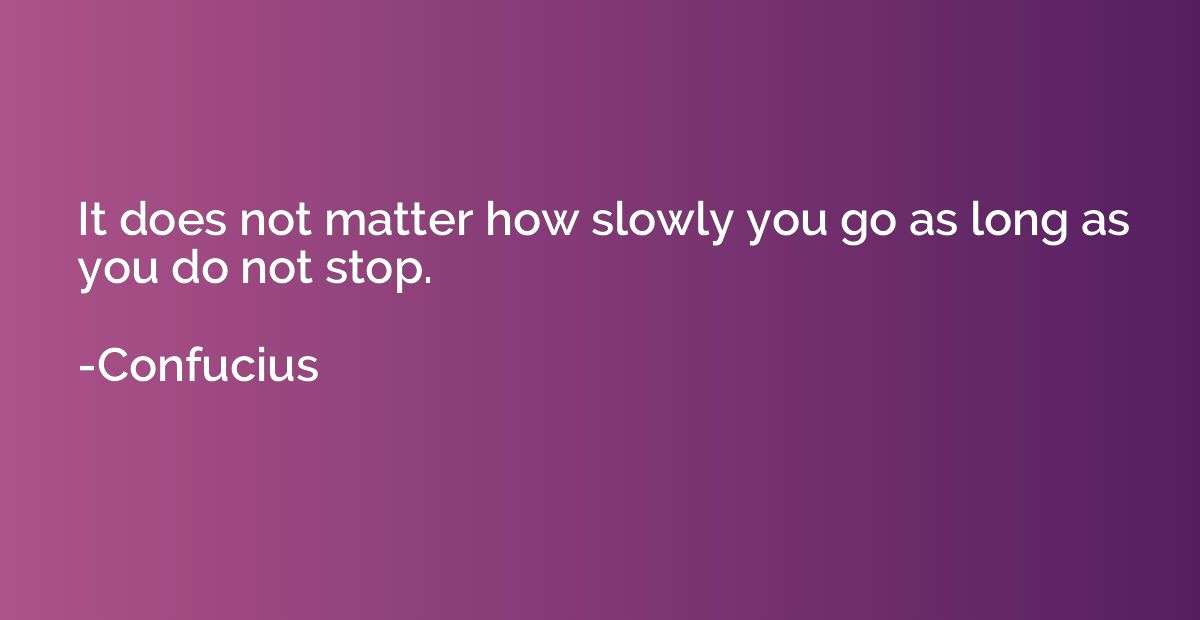 It does not matter how slowly you go as long as you do not s