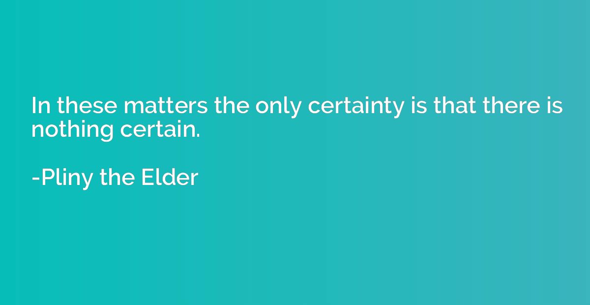 In these matters the only certainty is that there is nothing