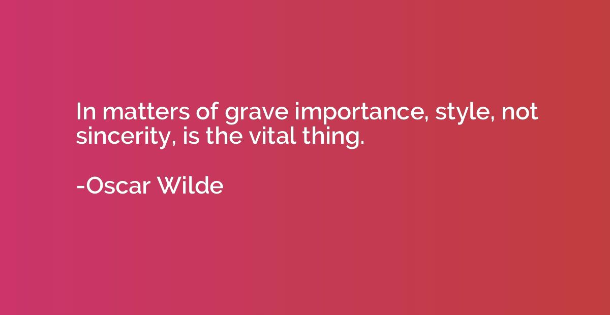 In matters of grave importance, style, not sincerity, is the