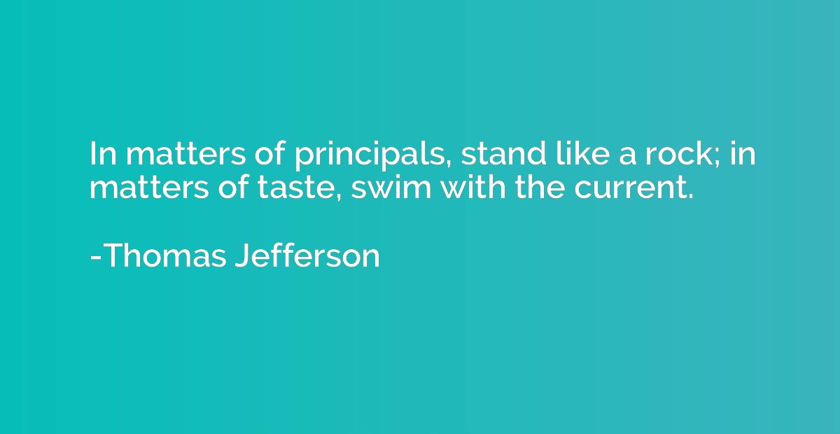 In matters of principals, stand like a rock; in matters of t