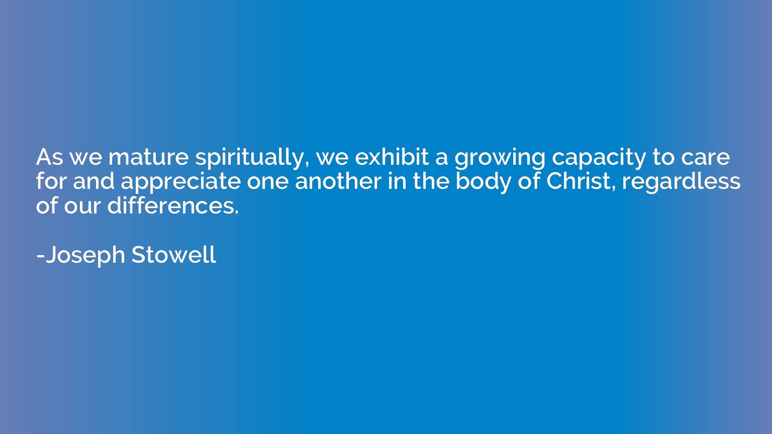 As we mature spiritually, we exhibit a growing capacity to c