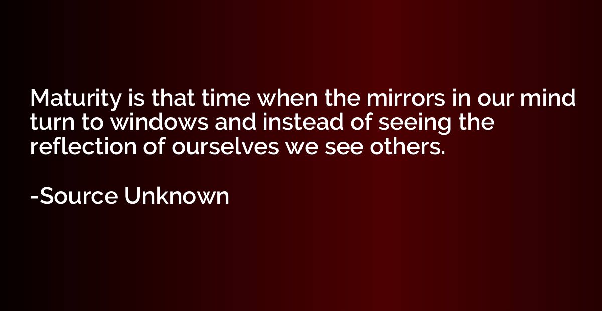 Maturity is that time when the mirrors in our mind turn to w