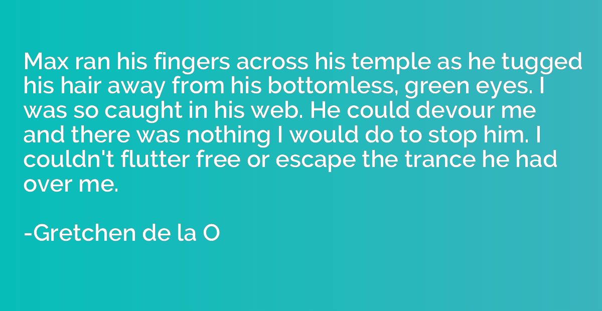 Max ran his fingers across his temple as he tugged his hair 