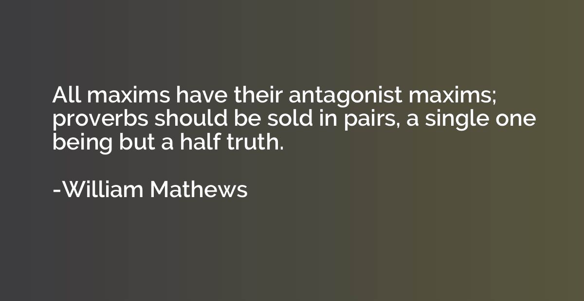 All maxims have their antagonist maxims; proverbs should be 