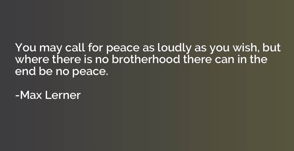 You may call for peace as loudly as you wish, but where ther