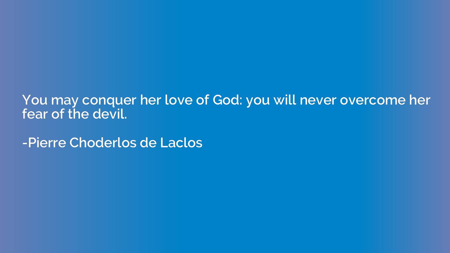 You may conquer her love of God: you will never overcome her