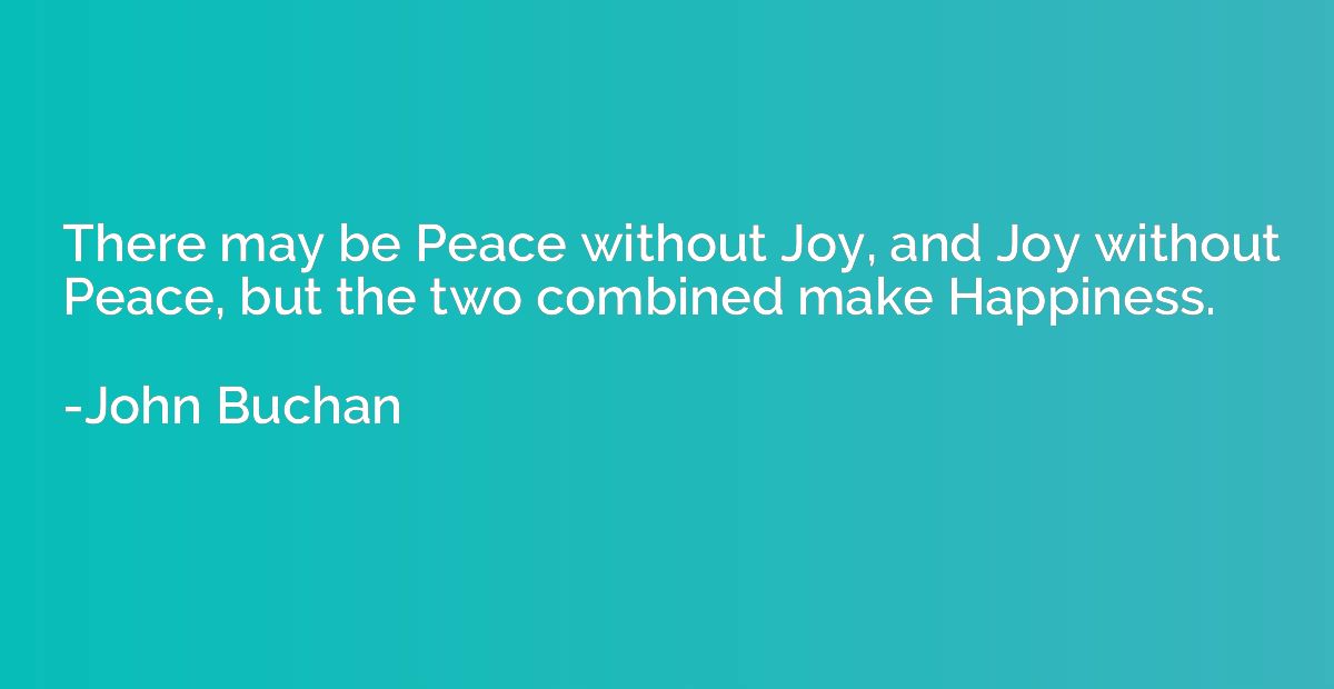 There may be Peace without Joy, and Joy without Peace, but t