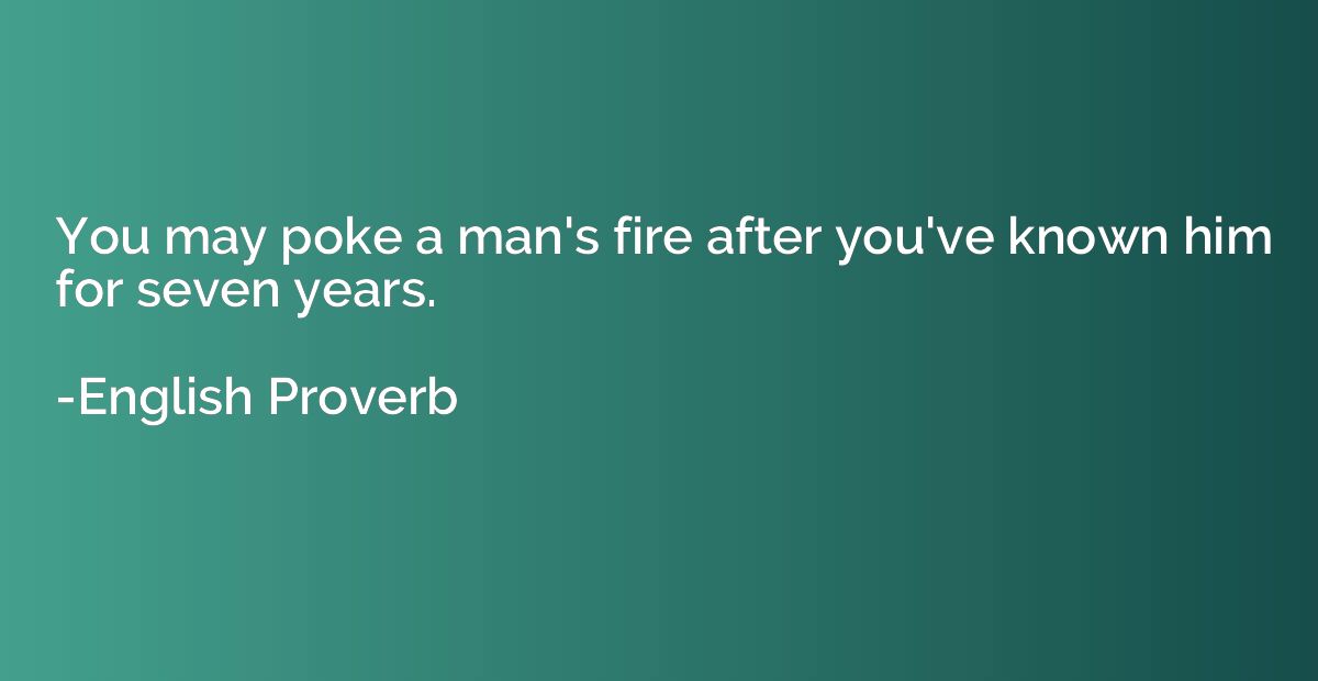 You may poke a man's fire after you've known him for seven y