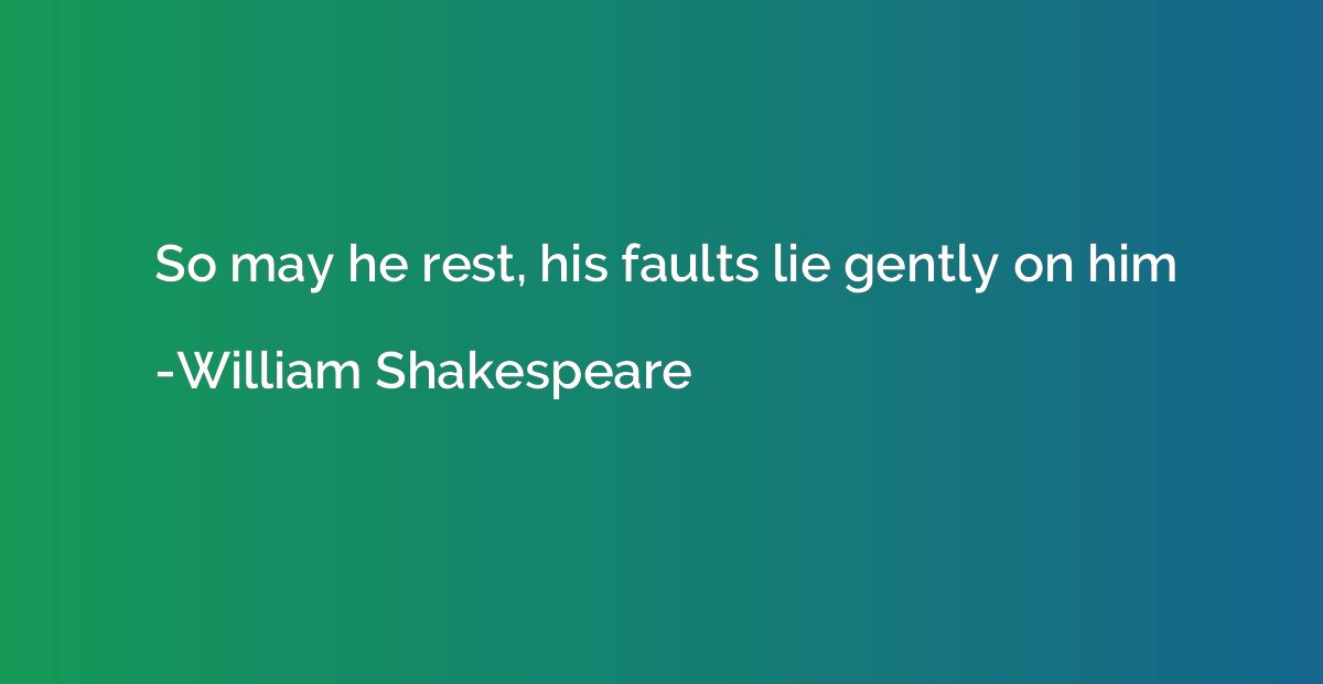So may he rest, his faults lie gently on him