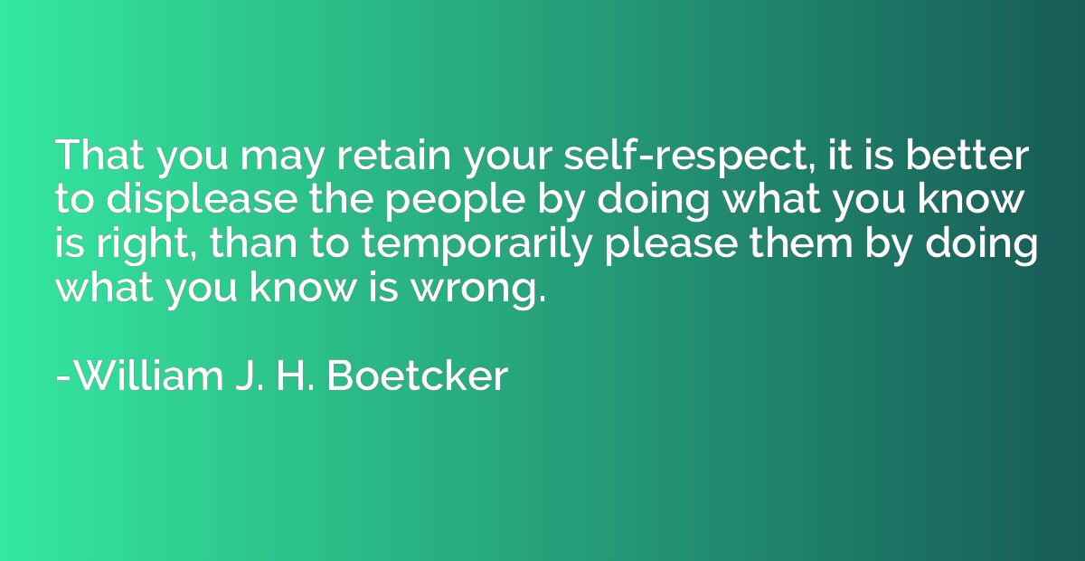 That you may retain your self-respect, it is better to displ