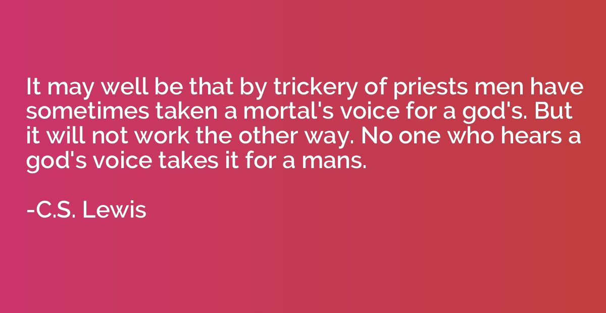 It may well be that by trickery of priests men have sometime