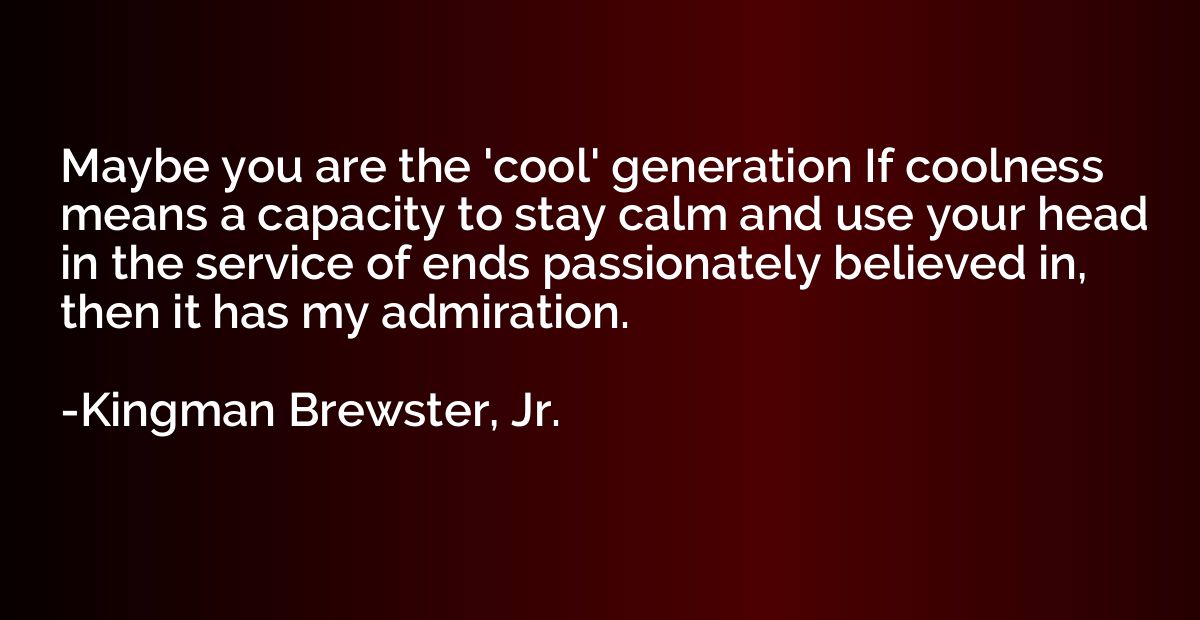 Maybe you are the 'cool' generation If coolness means a capa